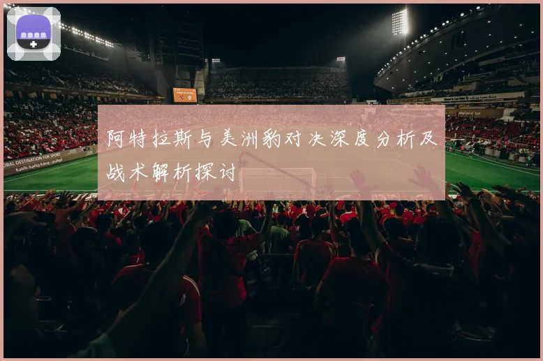 阿特拉斯与美洲豹对决深度分析及战术解析探讨