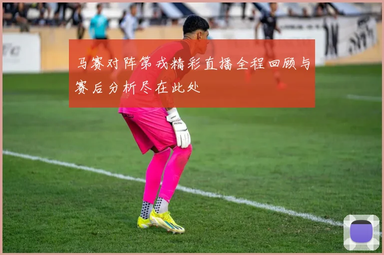 马赛对阵第戎精彩直播全程回顾与赛后分析尽在此处