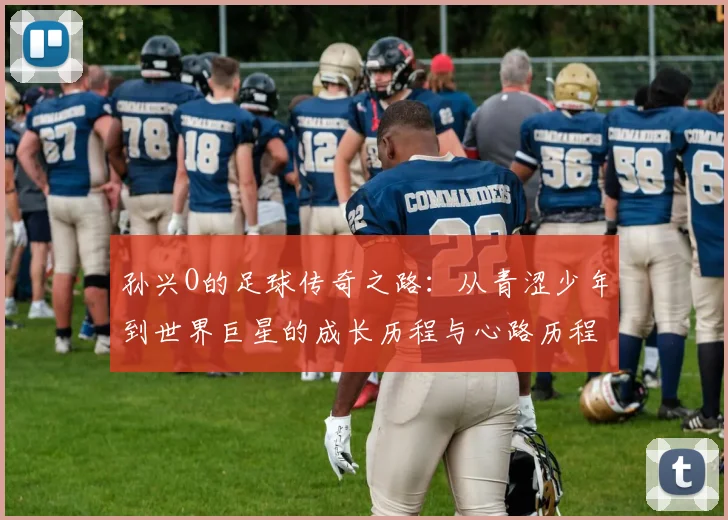 孙兴O的足球传奇之路：从青涩少年到世界巨星的成长历程与心路历程