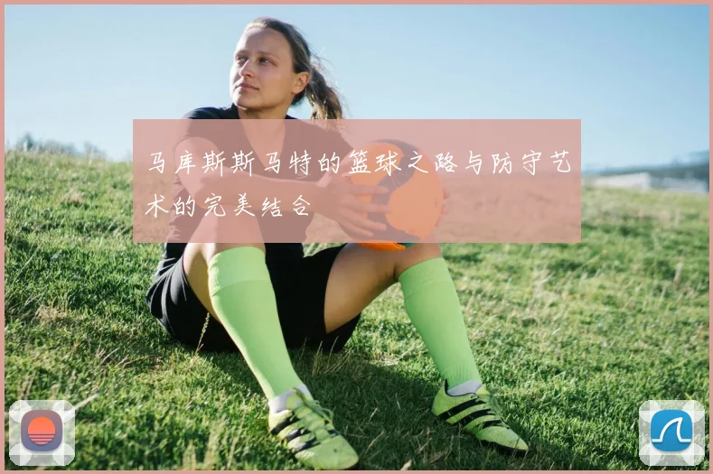 马库斯斯马特的篮球之路与防守艺术的完美结合