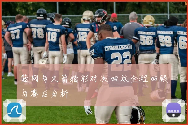 篮网与火箭精彩对决回放全程回顾与赛后分析
