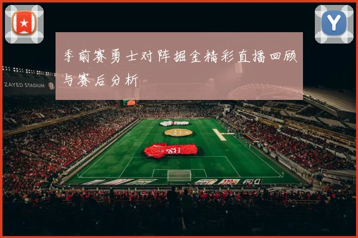 季前赛勇士对阵掘金精彩直播回顾与赛后分析