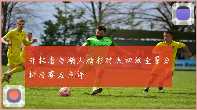开拓者与湖人精彩对决回放全景分析与赛后点评