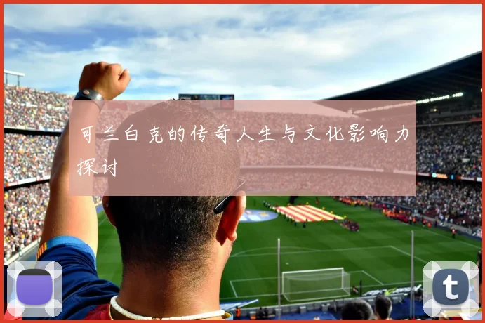 可兰白克的传奇人生与文化影响力探讨
