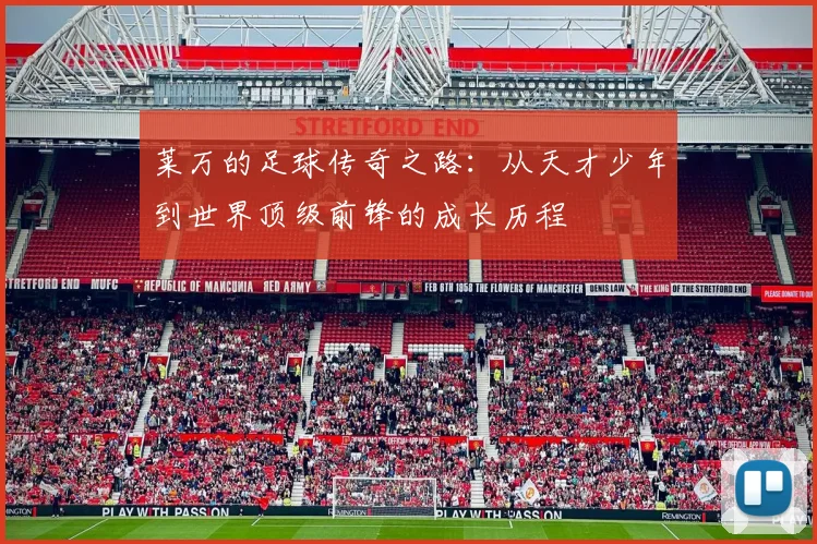 莱万的足球传奇之路：从天才少年到世界顶级前锋的成长历程