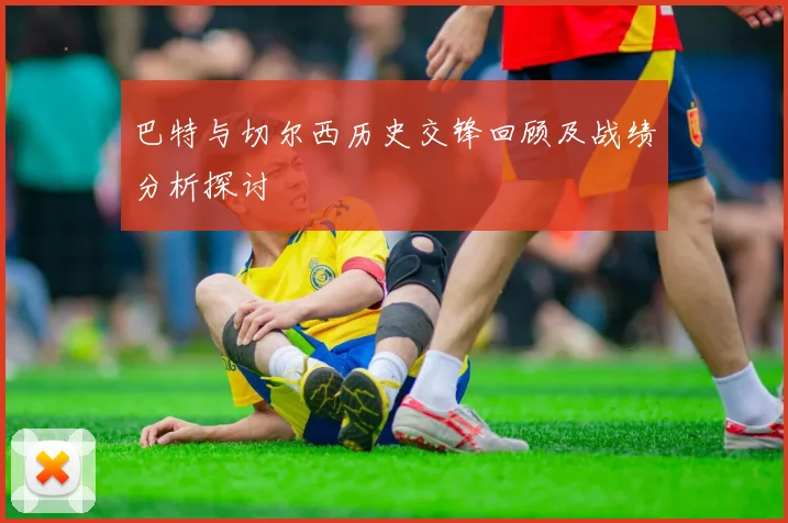 巴特与切尔西历史交锋回顾及战绩分析探讨