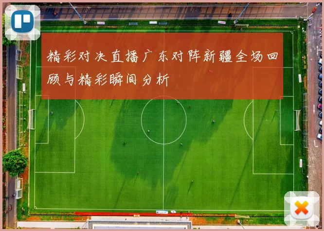 精彩对决直播广东对阵新疆全场回顾与精彩瞬间分析