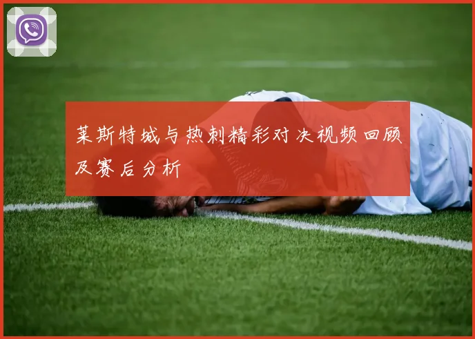 莱斯特城与热刺精彩对决视频回顾及赛后分析