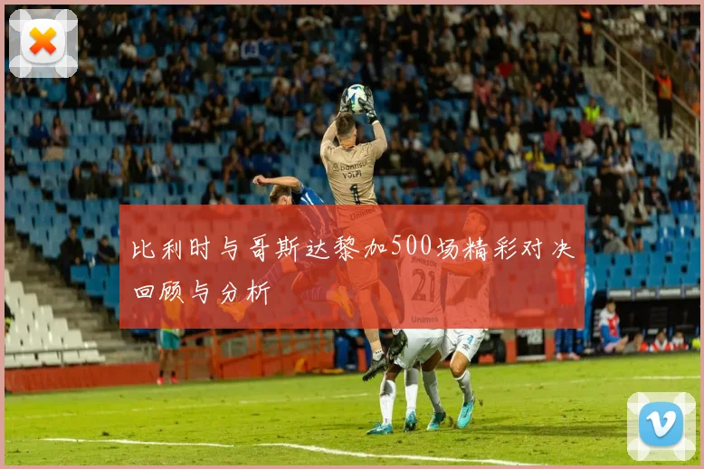 比利时与哥斯达黎加500场精彩对决回顾与分析