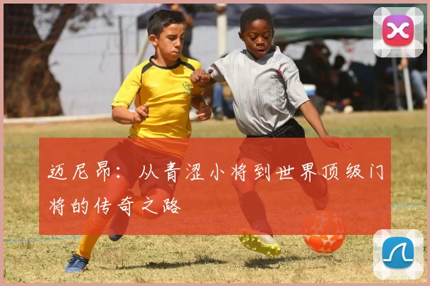 迈尼昂：从青涩小将到世界顶级门将的传奇之路