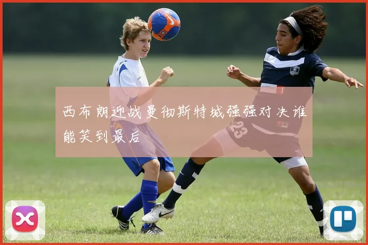 西布朗迎战曼彻斯特城强强对决谁能笑到最后