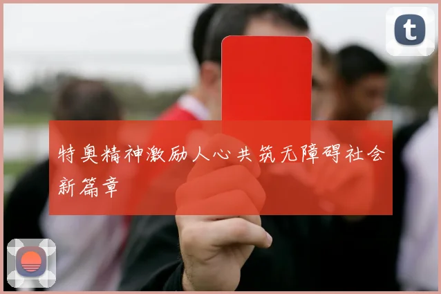 特奥精神激励人心共筑无障碍社会新篇章